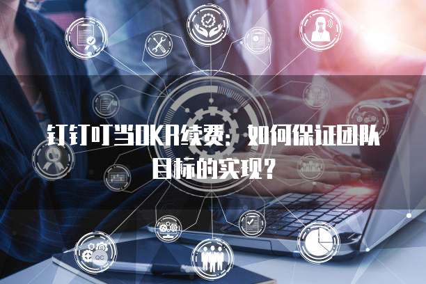 钉钉叮当OKR续费：如何保证团队目标的实现？