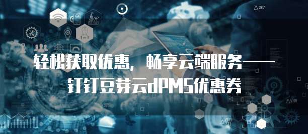 轻松获取优惠,畅享云端服务——钉钉豆芽云dPMS优惠券