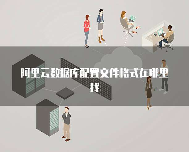 阿里云数据库配置文件格式在哪里找