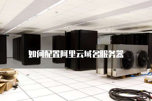 如何配置阿里云域名服务器