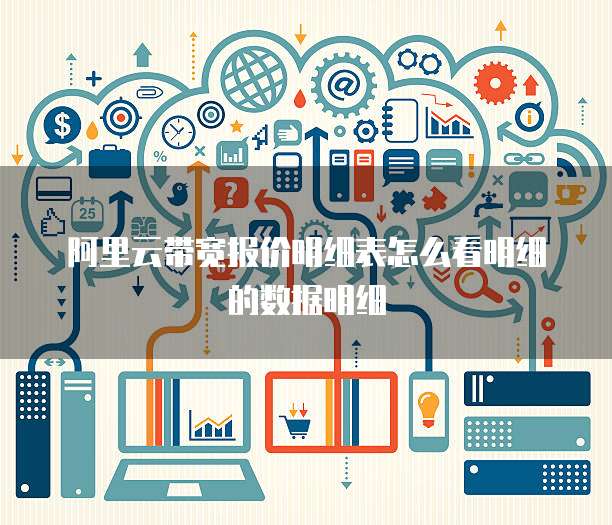 阿里云带宽报价明细表怎么看明细的数据明细