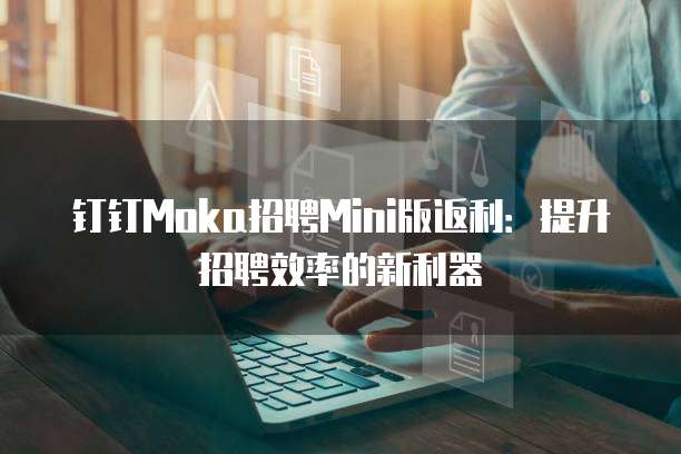 钉钉Moka招聘Mini版返利：提升招聘效率的新利器