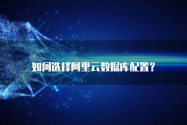 如何选择阿里云数据库配置?