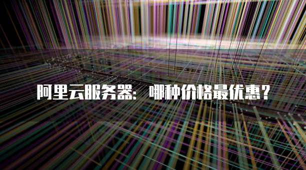 阿里云服务器:哪种价格最优惠?