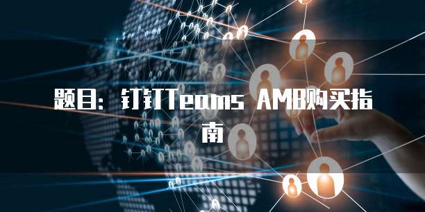 题目:钉钉Teams AMB购买指南
