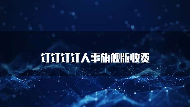 钉钉钉钉人事旗舰版收费