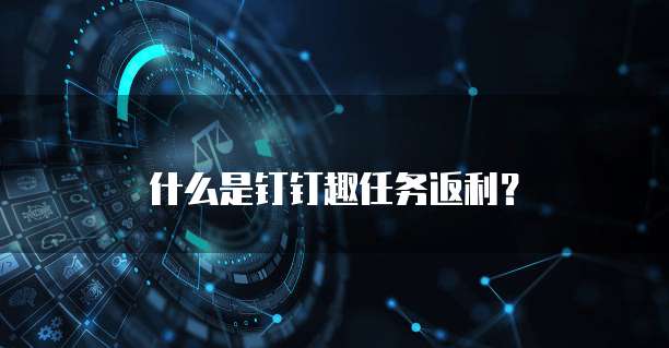 什么是钉钉趣任务返利?