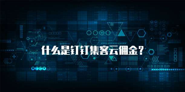 什么是钉钉集客云佣金?