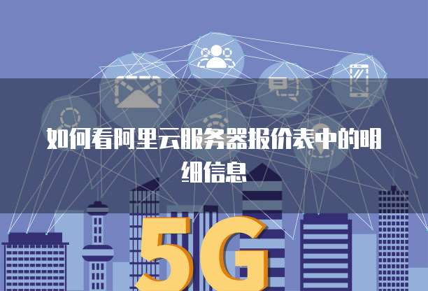 如何看阿里云服务器报价表中的明细信息