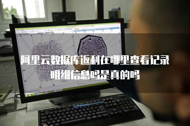 阿里云数据库返利在哪里查看记录明细信息吗是真的吗