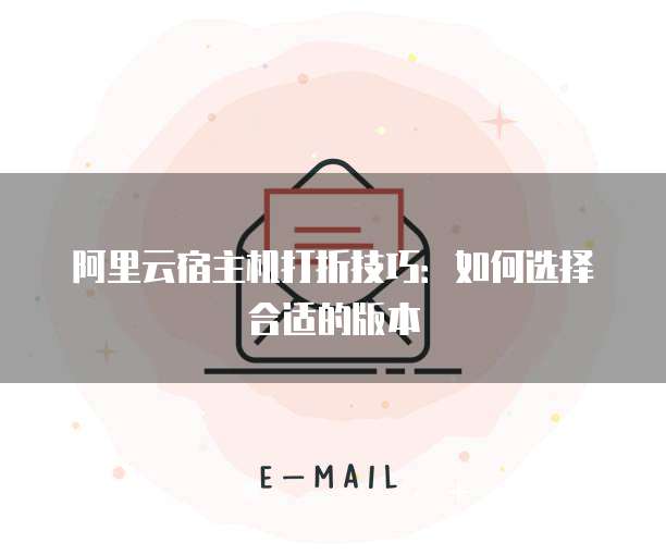 阿里云宿主机打折技巧:如何选择合适的版本