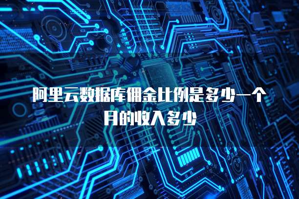 阿里云数据库佣金比例是多少一个月的收入多少