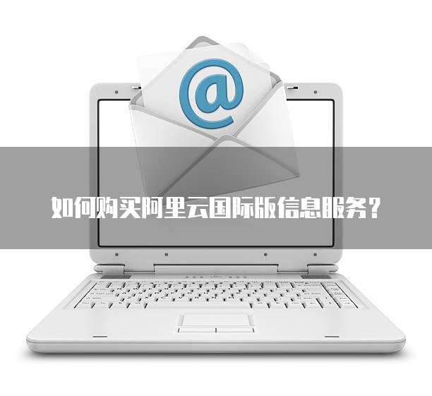 如何购买阿里云国际版信息服务?