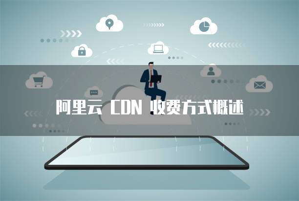 阿里云 CDN 收费方式概述