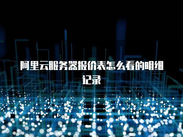 阿里云服务器报价表怎么看的明细记录