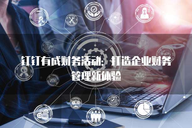 钉钉有成财务活动：打造企业财务管理新体验