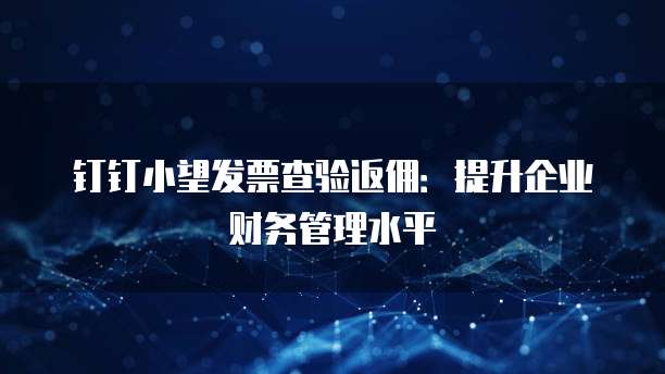 钉钉小望发票查验返佣:提升企业财务管理水平