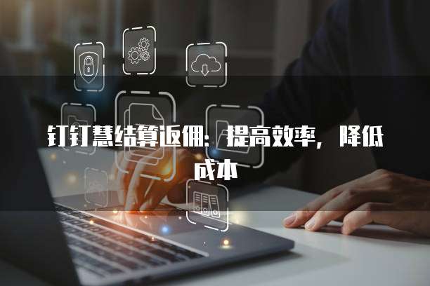钉钉慧结算返佣:提高效率,降低成本