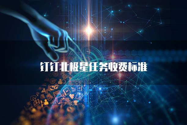 钉钉北极星任务收费标准
