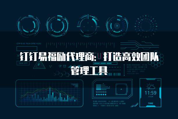 钉钉易福励代理商：打造高效团队管理工具