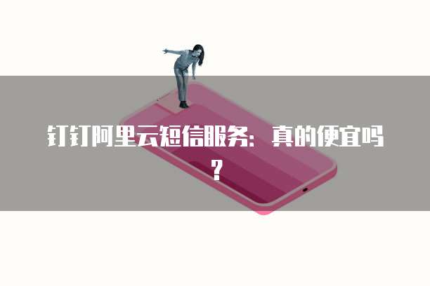 钉钉阿里云短信服务:真的便宜吗?