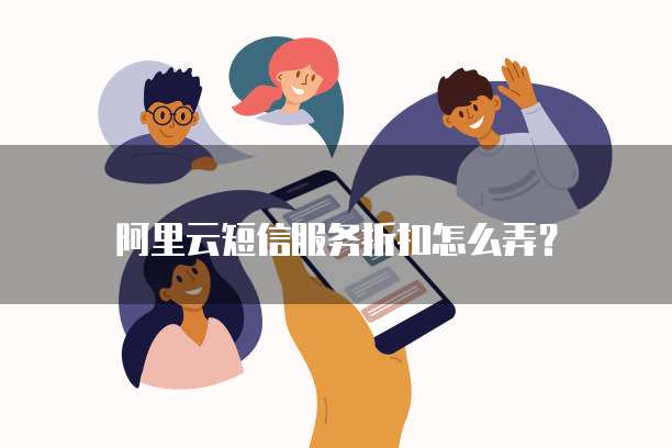 阿里云短信服务折扣怎么弄?