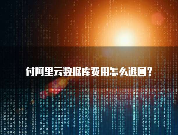付阿里云数据库费用怎么退回？