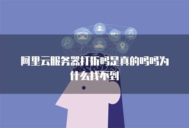 阿里云服务器打折吗是真的吗吗为什么找不到