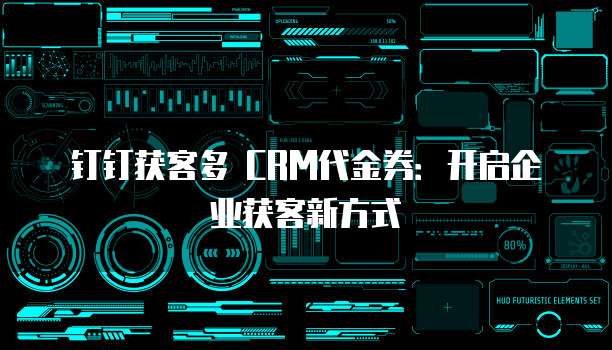 钉钉获客多 CRM代金券：开启企业获客新方式