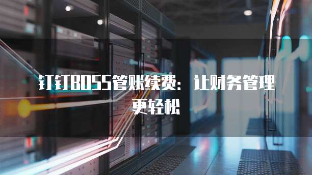 钉钉BOSS管账续费:让财务管理更轻松