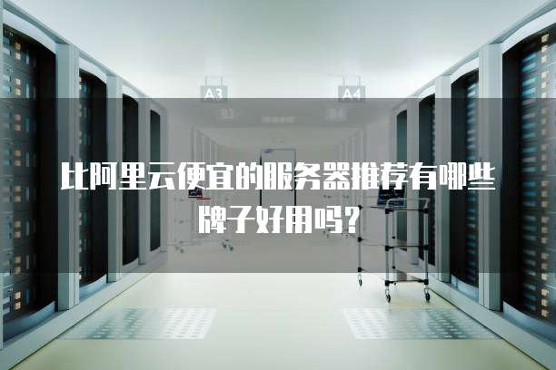 比阿里云便宜的服务器推荐有哪些牌子好用吗?