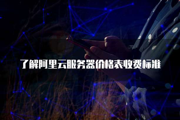 了解阿里云服务器价格表收费标准