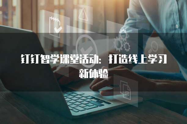 钉钉智学课堂活动：打造线上学习新体验