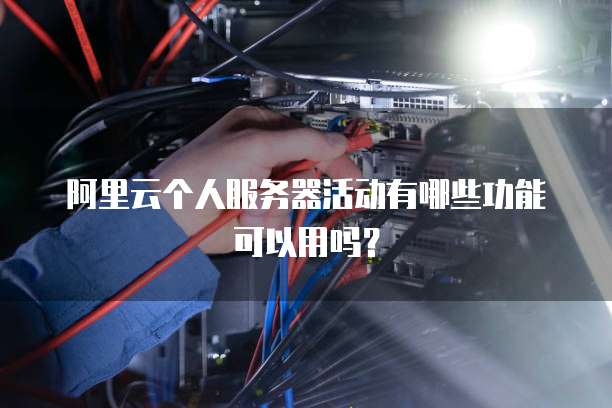 阿里云个人服务器活动有哪些功能可以用吗?