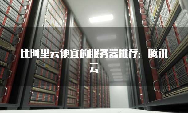 比阿里云便宜的服务器推荐：腾讯云
