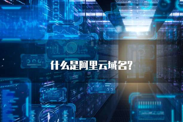 什么是阿里云域名?