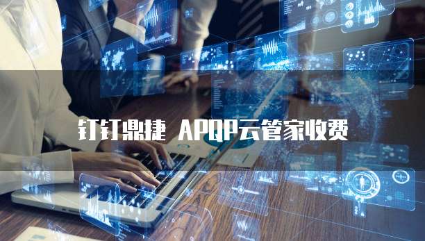钉钉鼎捷 APQP云管家收费