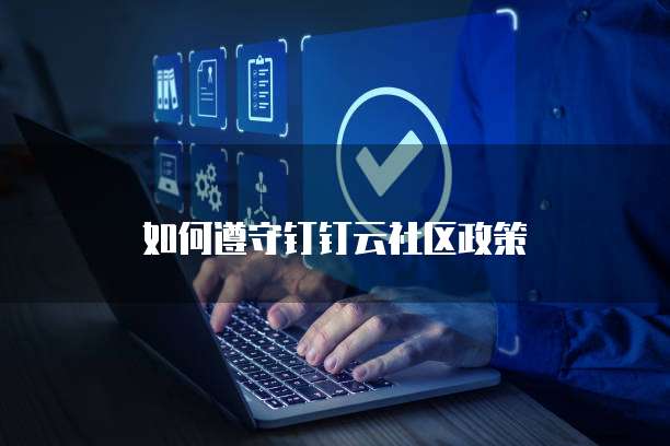 如何遵守钉钉云社区政策