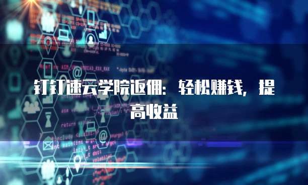 钉钉速云学院返佣:轻松赚钱,提高收益