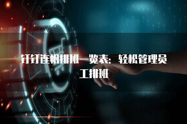钉钉连帆排班一览表:轻松管理员工排班
