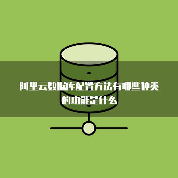 阿里云数据库配置方法有哪些种类的功能是什么