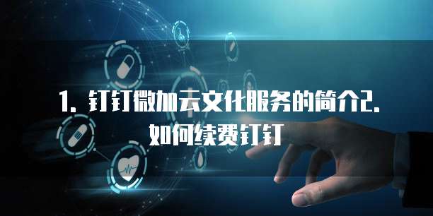1. 钉钉微加云文化服务的简介2. 如何续费钉钉