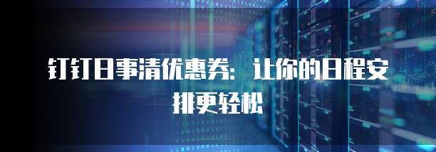 钉钉日事清优惠券:让你的日程安排更轻松