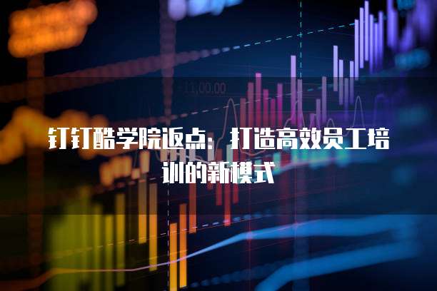 钉钉酷学院返点:打造高效员工培训的新模式
