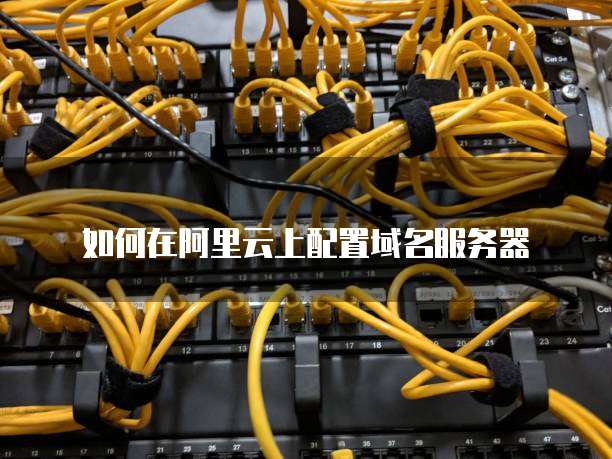 如何在阿里云上配置域名服务器