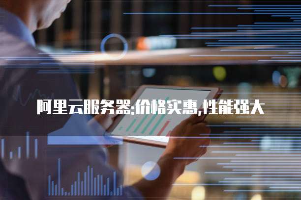 阿里云服务器:价格实惠,性能强大