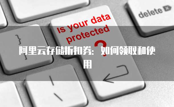 阿里云存储折扣券:如何领取和使用