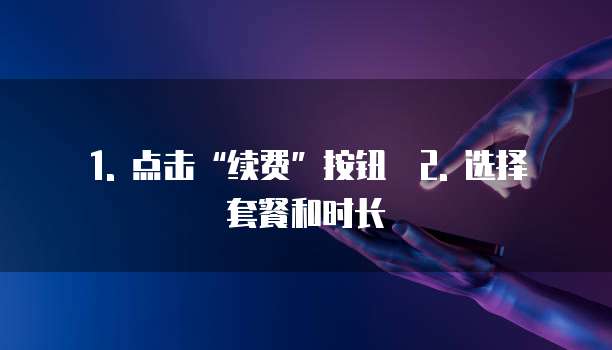 1. 点击“续费”按钮 2. 选择套餐和时长