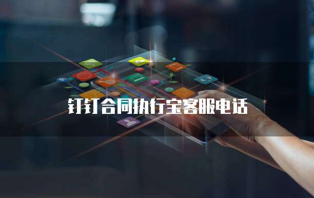 钉钉合同执行宝客服电话