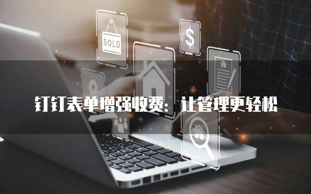 钉钉表单增强收费:让管理更轻松